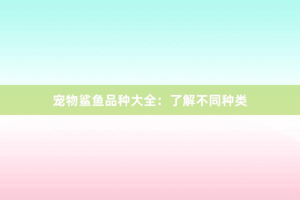 宠物鲨鱼品种大全：了解不同种类
